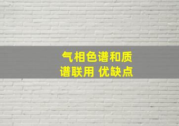 气相色谱和质谱联用 优缺点